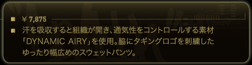 汗を吸収すると組織が開き、通気性をコントロールする素材「DYNAMIC AIRY」を使用。脇にタギングロゴを刺繍したゆったり幅広めのスウェットパンツ。