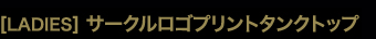 ［LADIES］サークルロゴプリントタンクトップ
