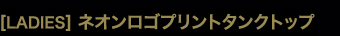 ［LADIES］ネオンロゴプリントタンクトップ