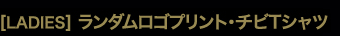 ［LADIES］ランダムロゴプリント・チビTシャツ