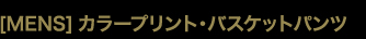 ［MENS］カラープリント・バスケットパンツ