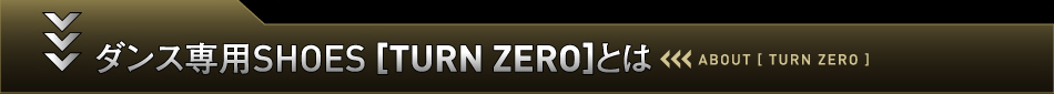 ダンス専用SHOES [TURN ZERO]とは　ABOUT [TURN ZERO]